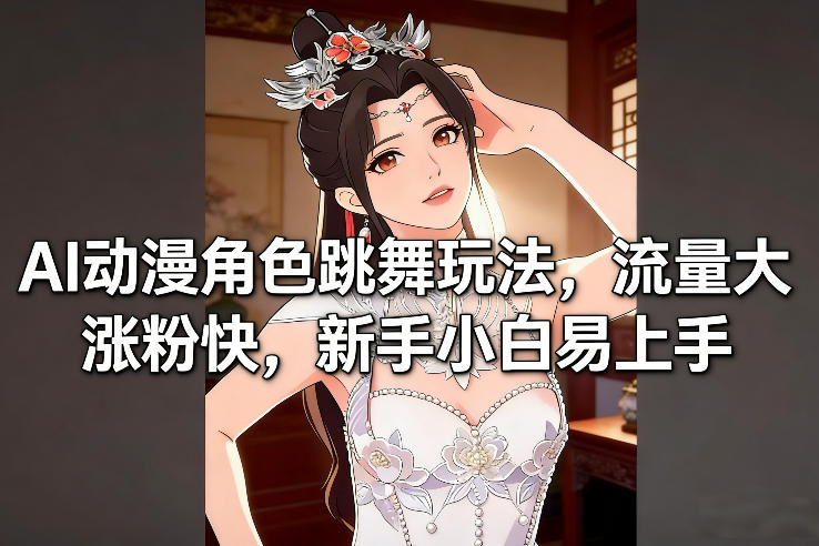 AI动漫角色跳舞玩法，流量大涨粉快，新手小白易上手-皓哥创业笔记