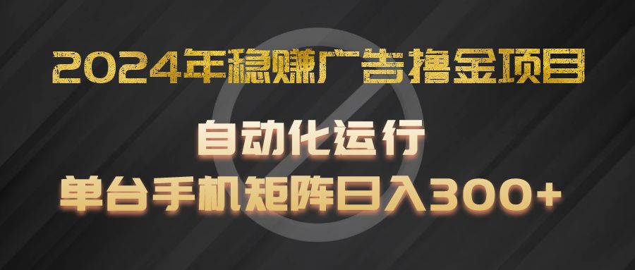 2024年稳赚广告撸金项目，全程自动化运行，单台手机就可以矩阵操作，日入300+-皓哥创业笔记