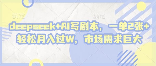 deepseek+AI写剧本，一单2张+ 轻松月入过W，市场需求巨大-皓哥创业笔记