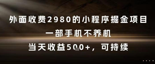 外面收费2980的小程序掘金项目,一部手机不养机,当天收益5张+,可持续【揭秘】-皓哥创业笔记
