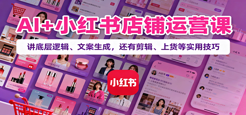 AI+小红书店铺运营课：讲底层逻辑、文案生成，还有剪辑、上货等实用技巧-皓哥创业笔记