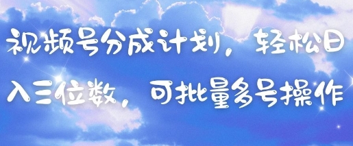 视频号分成计划，轻松日入三位数，可批量多号操作-皓哥创业笔记