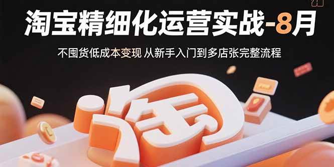 （15739期）淘宝精细化运营实战-8月：不囤货低成本变现 从新手入门到多店扩张完整流程-皓哥创业笔记