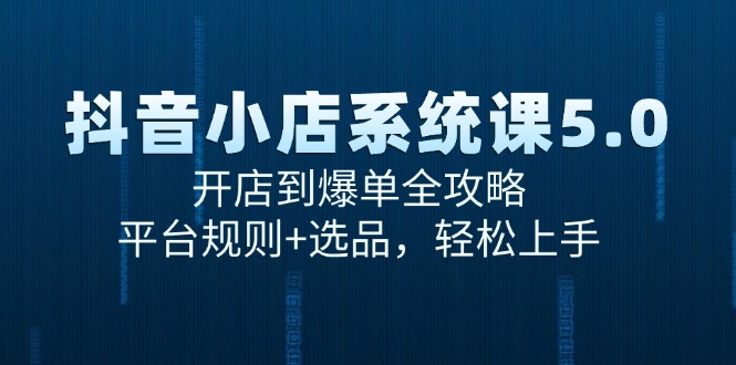 （15080期）抖音小店系统课5.0，开店到爆单全攻略，平台规则+选品，轻松上手-皓哥创业笔记