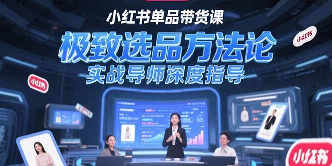（15324期）小红书单品带货课，极致选品方法论，实战导师深度指导-皓哥创业笔记