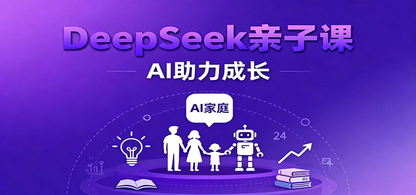DeepSeek亲子课：学科突破、错题终结、志愿填报、AI助力家庭学习与成长-皓哥创业笔记