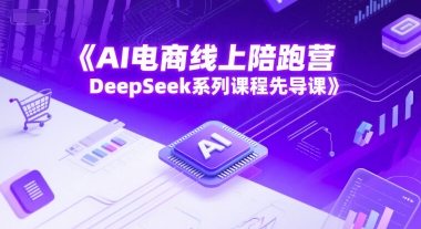AI电商线上陪跑营，DeepSeek系列课程先导课-皓哥创业笔记