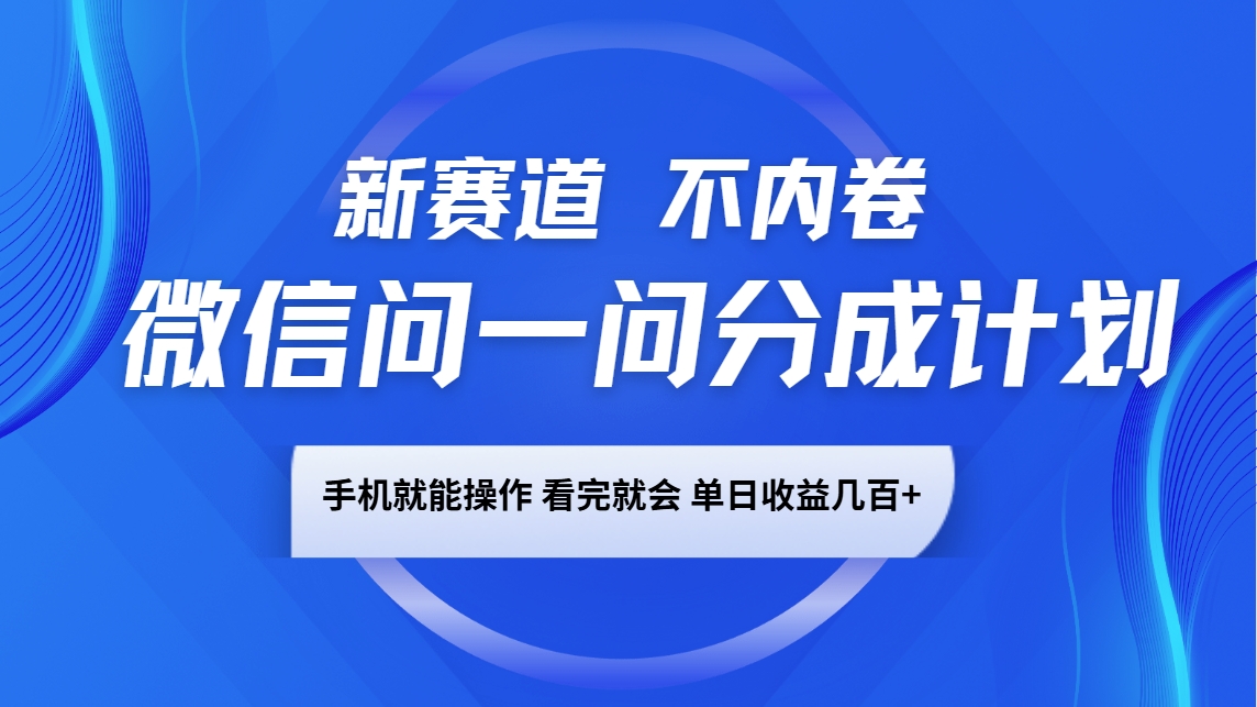 微信问一问分成计划，新赛道不内卷，长期稳定 手机就能操作，单日收益几百+-皓哥创业笔记