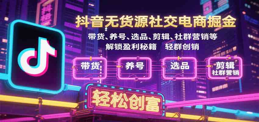 抖音无货源社交电商掘金，带货、养号、选品、剪辑、社群营销等解锁盈利秘籍轻松创富-皓哥创业笔记
