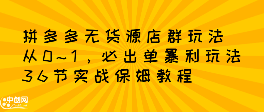 （2349期）拼多多无货源店群：从0~1，必出单10单利润1000+暴利玩法，36节实战保姆教程-皓哥创业笔记
