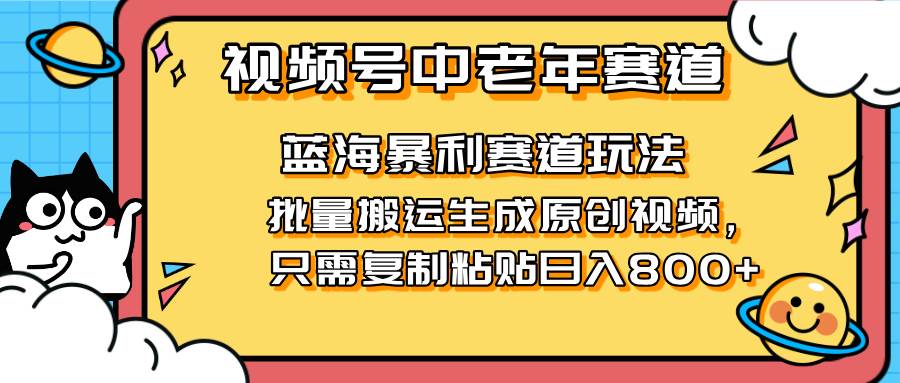 （14314期）2025视频号中老年短视频蓝海暴利风口！复制粘贴搬运视频单日赚800+，无…-皓哥创业笔记