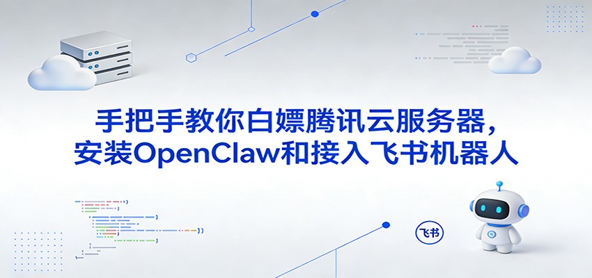 手把手教你白嫖腾讯云服务器，安装OpenClaw和接入飞书机器人-皓哥创业笔记