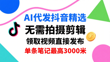 AI代发抖音精选，领取视频直接发布，单号每天领取3条，单条笔记最高3k，无需拍摄剪辑，懒人福利-皓哥创业笔记