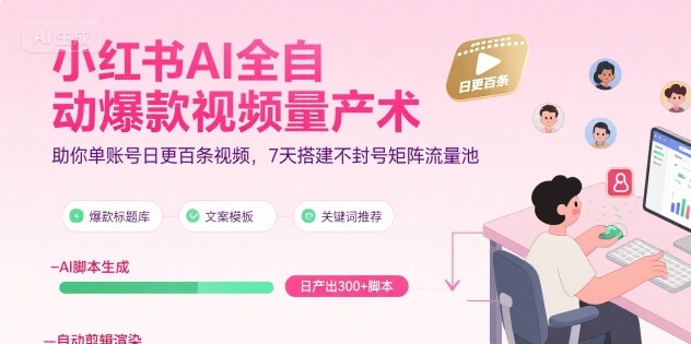 小红书AI全自动爆款视频量产术,助你单账号日更百条视频,7天搭建不封号矩阵流量池(更新9月)