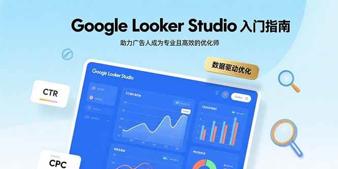 （15815期）Google Looker Studio入门指南，助力广告人成为专业且高效的优化师-皓哥创业笔记