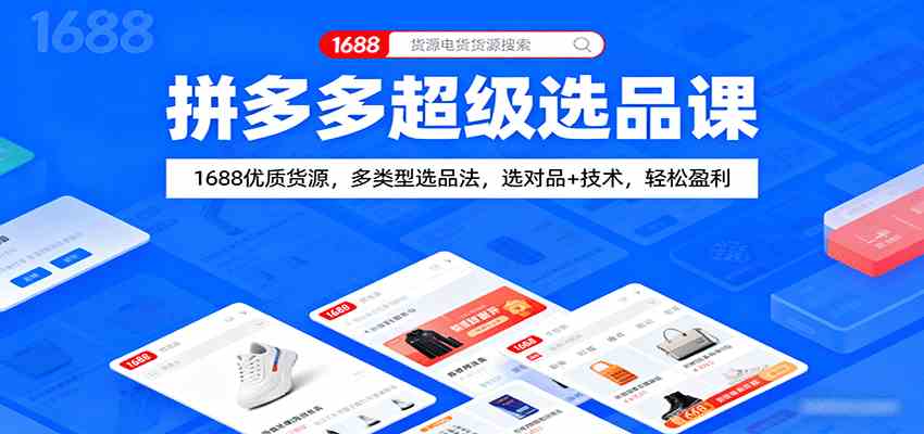拼多多超级选品课：1688优质货源，多类型选品法，选对品+技术，轻松盈利-皓哥创业笔记