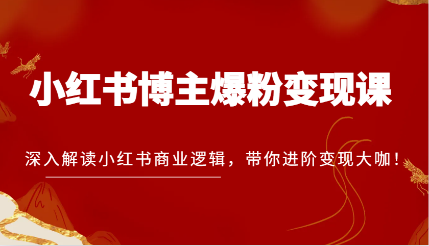 小红书博主爆粉变现课，深入解读小红书商业逻辑，带你进阶变现大咖！-皓哥创业笔记