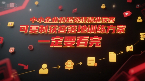 中小企业利用短视频精准获客，可复制获客落地训练方案，做好短视频，一定要看完-皓哥创业笔记