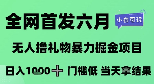 全网首发六月,无人撸礼物暴力掘金项目,日入1K+门槛低,当天拿结果,小白可玩【揭秘】-皓哥创业笔记
