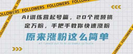 AI训练营起号篇,20个视频搞定万粉,手把手教你快速涨粉-皓哥创业笔记