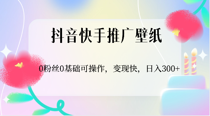 抖音快手推广壁纸,0粉丝0基础可操作,变现快,日入300+-皓哥创业笔记