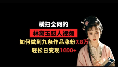 横扫全网的林黛玉怼人视频，如何做到九条作品涨粉7.8万，轻松日变现1k-皓哥创业笔记