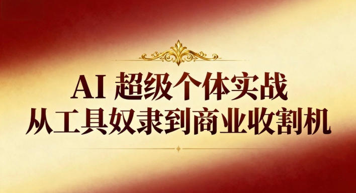 AI超级个体实战:从工具奴隶到商业收割机-皓哥创业笔记