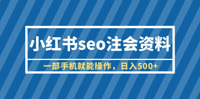 图片[1]-（6366期）小红书seo注会资料，一部手机就能操作，日入500+（教程+资料）-皓哥创业笔记