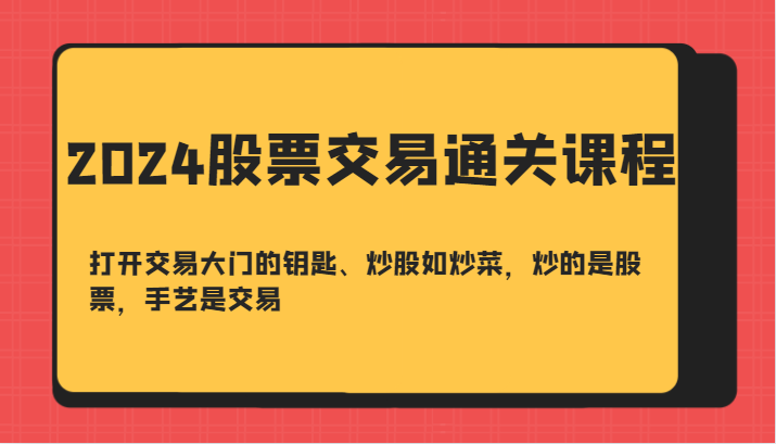 2024股票交易通关课-打开交易大门的钥匙、炒股如炒菜,炒的是股票,手艺是交易-皓哥创业笔记