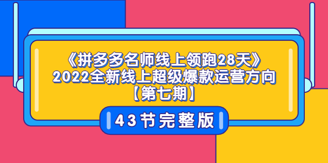 （3369期）《拼多多名师线上领跑28天》2022全新线上超级爆款运营方向【第七期】43节课-皓哥创业笔记