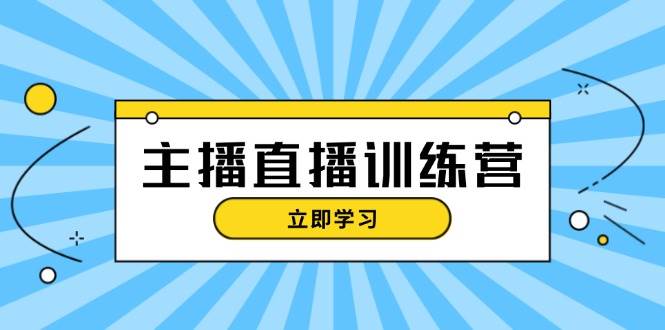 主播直播特训营：抖音直播间运营知识+开播准备+流量考核，轻松上手-皓哥创业笔记