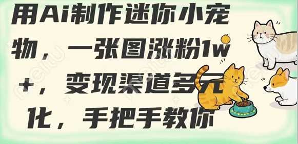 用AI制作迷你小宠物，一张图涨粉1w+，变现渠道多元化，手把手教你-皓哥创业笔记