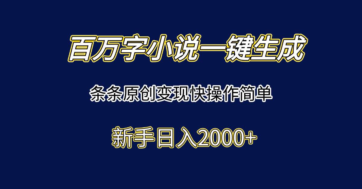 （15164期）百万字小说一键生成，条条原创变现快操作简单新手日入2000+-皓哥创业笔记