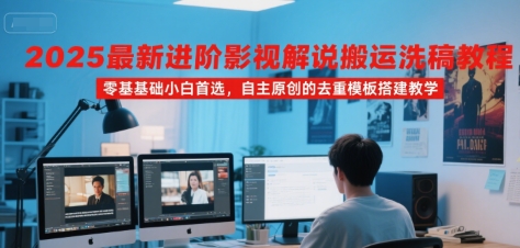 2025最新进阶影视解说搬运洗稿教程，零基础小白首选，自主原创的去重模板搭建教学-皓哥创业笔记