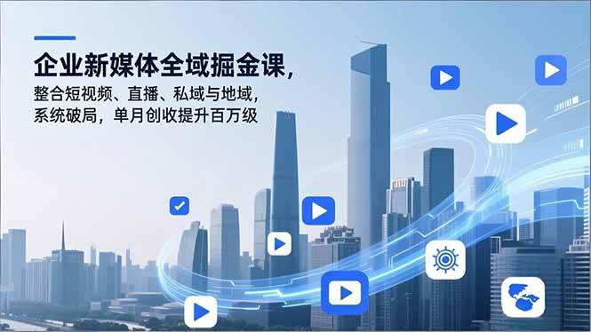 （16896期）企业新媒体全域掘金课，整合短视频、直播、私域与地域，系统破局，单月创收提升百万级-皓哥创业笔记