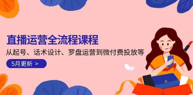直播运营全流程课程-5月更新：从起号、话术设计、罗盘运营到微付费投放等-皓哥创业笔记