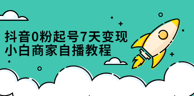 （2331期）抖音0粉起号7天变现，小白商家自播教程：免费获取流量搭建百万直播间-皓哥创业笔记