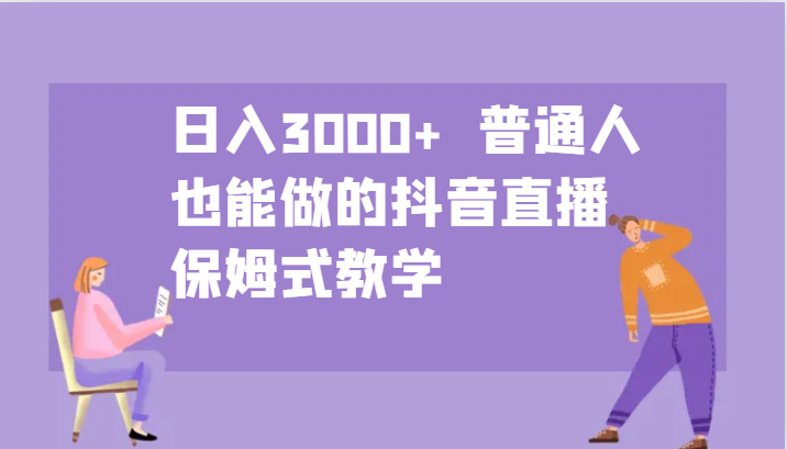日入3000+ 普通人也能做的抖音直播 保姆式教学-皓哥创业笔记