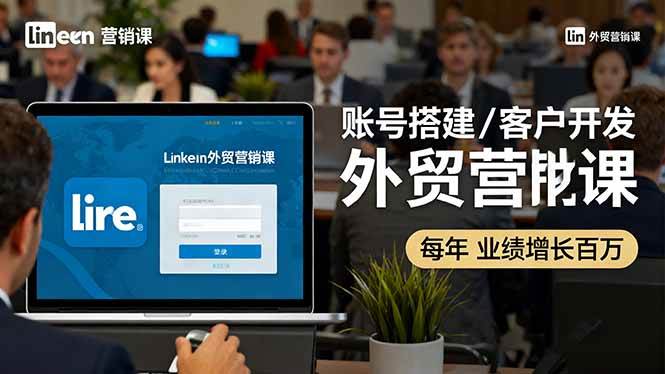 （16261期）LinkedIn外贸营销课：账号搭建/客户开发/成交转化，年业绩增长百万+-皓哥创业笔记