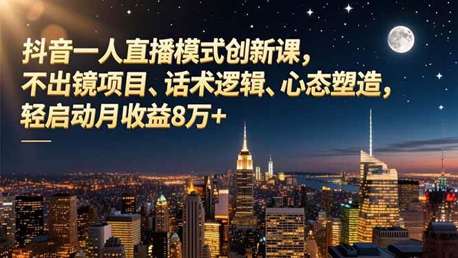 （16750期）抖音一人直播模式创新课，不出镜项目、话术逻辑、心态塑造，轻启动月收益8万+-皓哥创业笔记