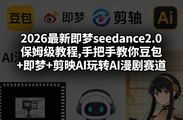 2026最新即梦seedance2.0保姆级教程,手把手教你豆包+即梦+剪映AI玩转AI漫剧赛道-皓哥创业笔记
