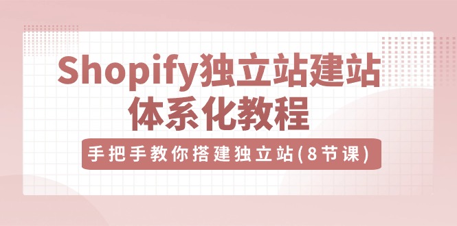 Shopify独立站建站体系化教程,手把手教你搭建独立站(8节视频课)-皓哥创业笔记