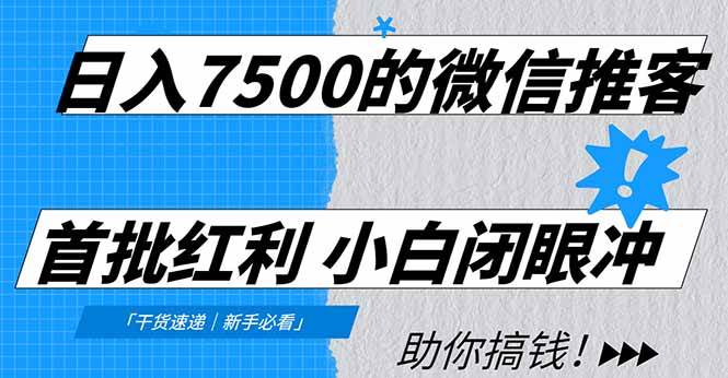 （16962期）日入7500的微信推客，首批红利，自用省钱、分享赚钱，0门槛小白闭眼冲！-皓哥创业笔记
