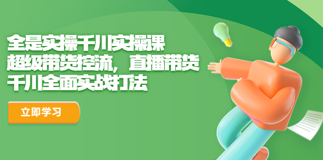 （6559期）全是实操千川实操课，超级带货控流，直播带货 千川全面实战打法-皓哥创业笔记