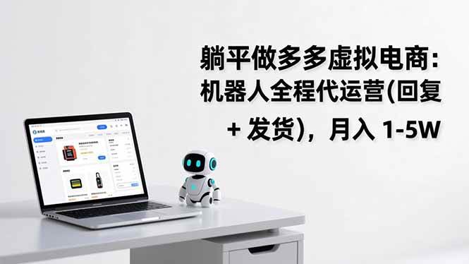 （17128期）躺平做多多虚拟电商：机器人全程代运营（回复 + 发货），月入 1-5W-皓哥创业笔记