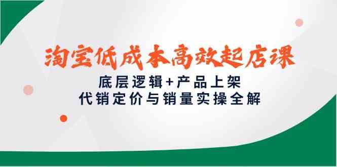 淘宝低成本高效起店课，底层逻辑+产品上架，代销定价与销量实操全解-皓哥创业笔记