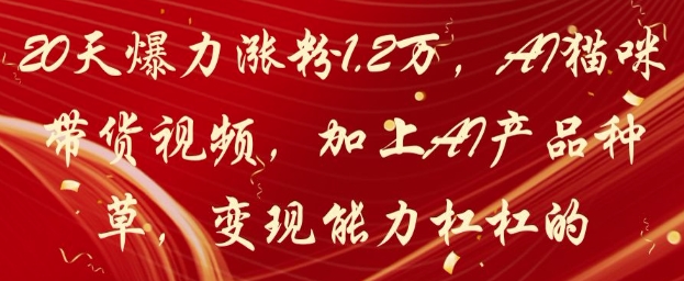 20天爆力涨粉1.2W，AI猫咪带货视频，加上AI产品种草，变现能力杠杠的-皓哥创业笔记