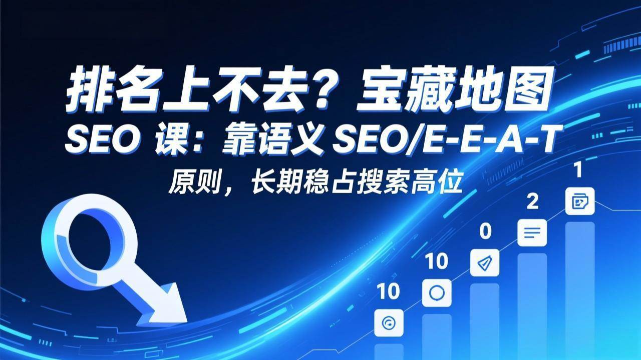 （17460期）排名上不去？宝藏地图 SEO 课：靠语义 SEO+E-E-A-T 原则，长期稳占搜索高位-皓哥创业笔记