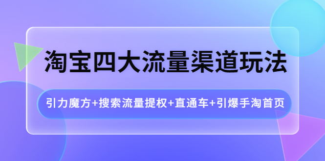 （3941期）淘宝四大流量渠道玩法：引力魔方+搜索流量提权+直通车+引爆手淘首页-皓哥创业笔记