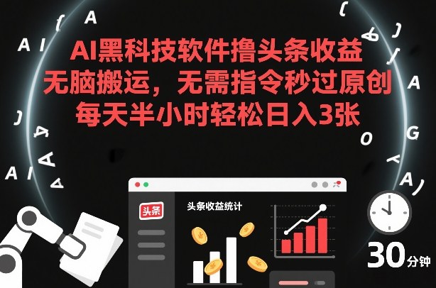 AI黑科技软件撸头条收益，无脑搬运，无需指令秒过原创，每天半小时轻松日入3张【揭秘】-皓哥创业笔记